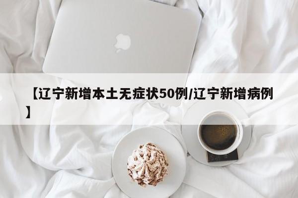 【辽宁新增本土无症状50例/辽宁新增病例】